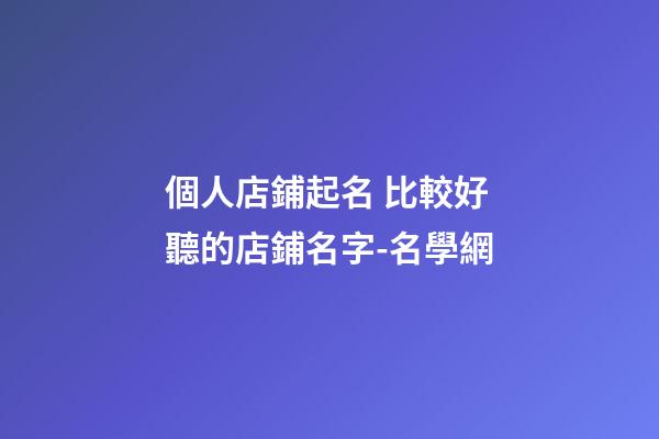 個人店鋪起名 比較好聽的店鋪名字-名學網-第1張-店鋪起名-玄機派